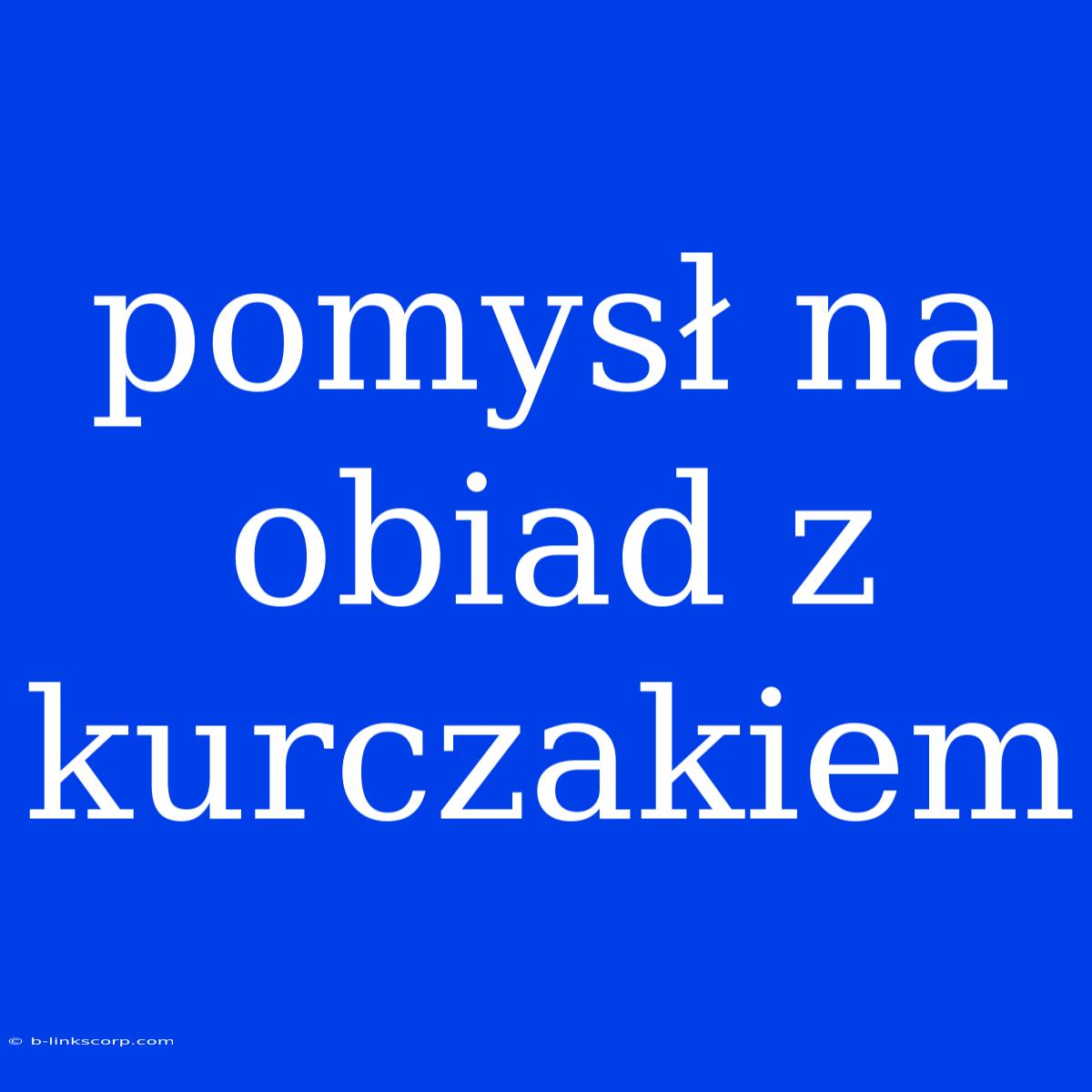 Pomysł Na Obiad Z Kurczakiem