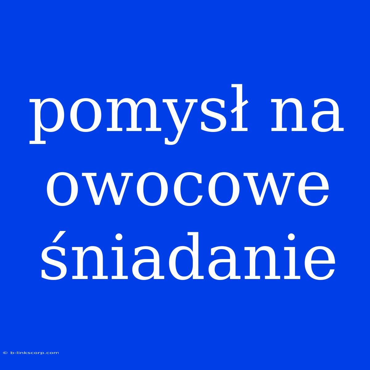 Pomysł Na Owocowe Śniadanie