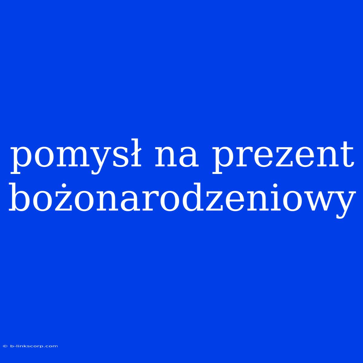 Pomysł Na Prezent Bożonarodzeniowy