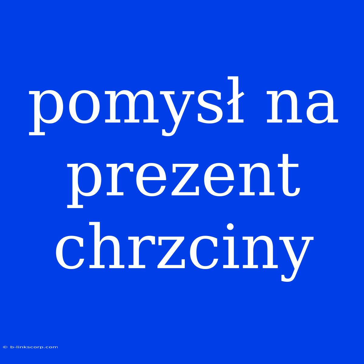 Pomysł Na Prezent Chrzciny