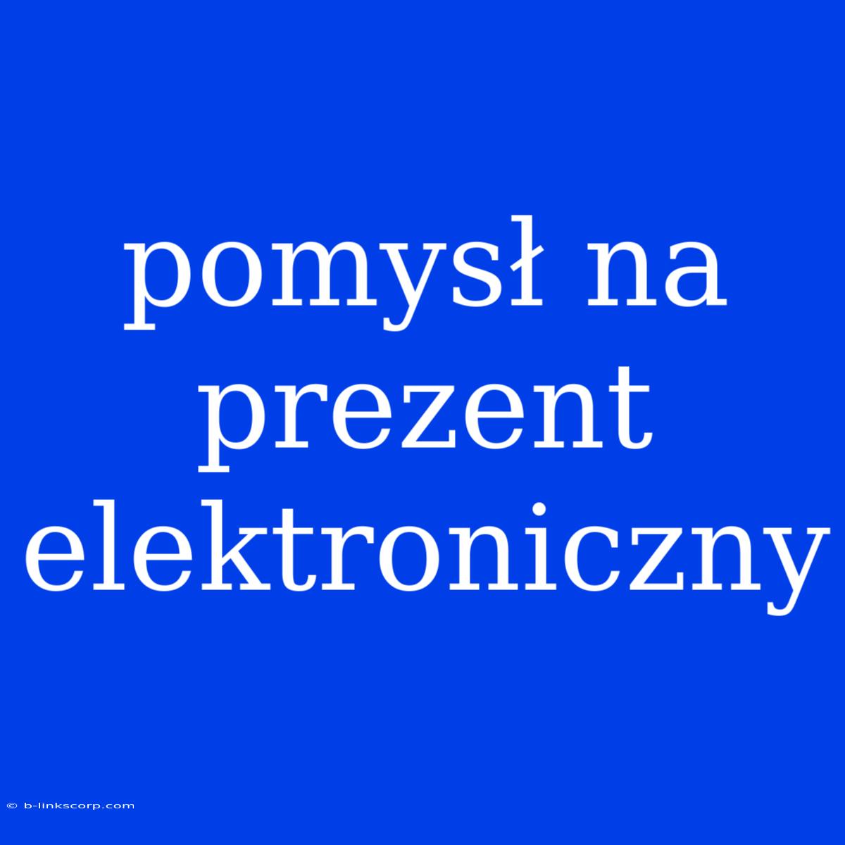 Pomysł Na Prezent Elektroniczny