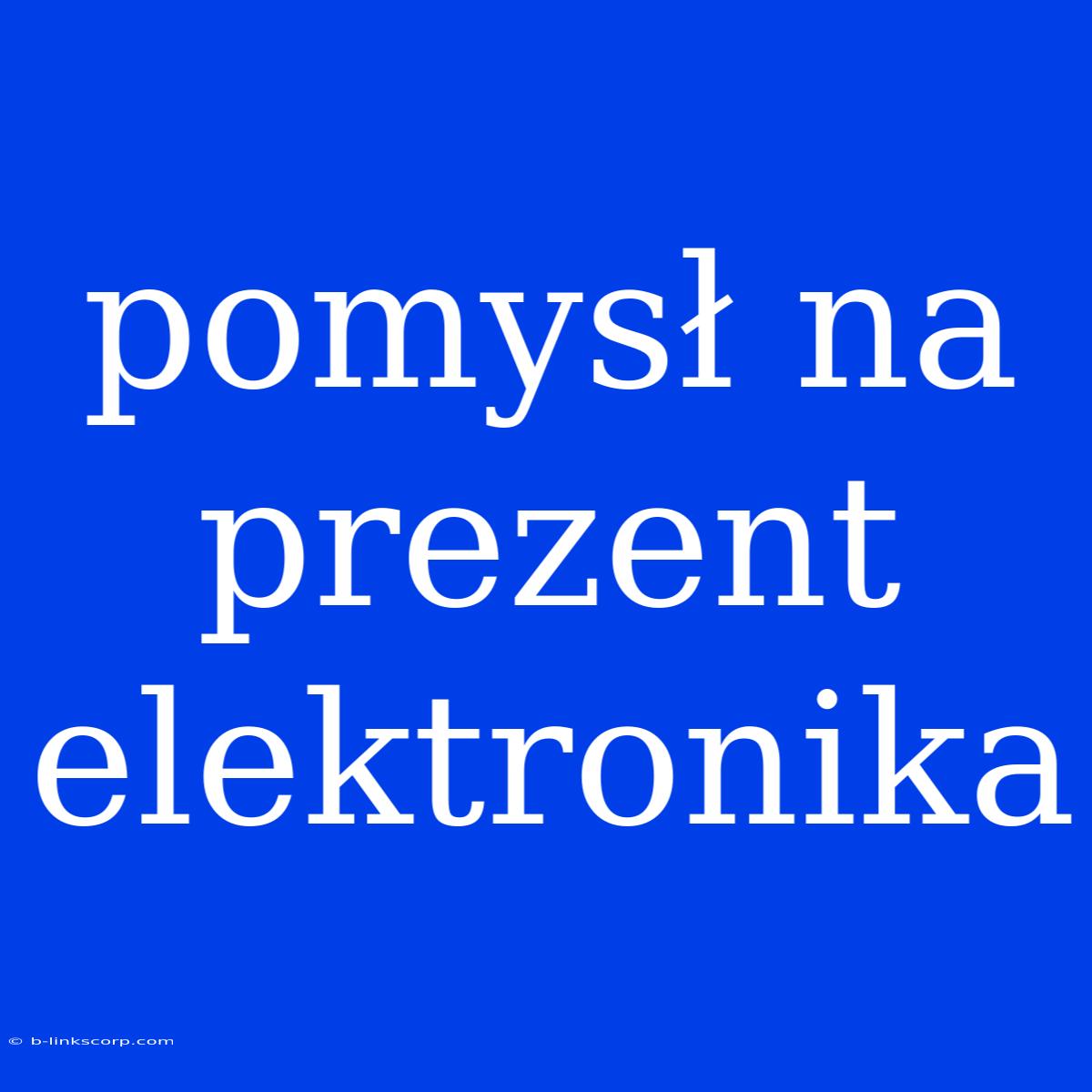 Pomysł Na Prezent Elektronika