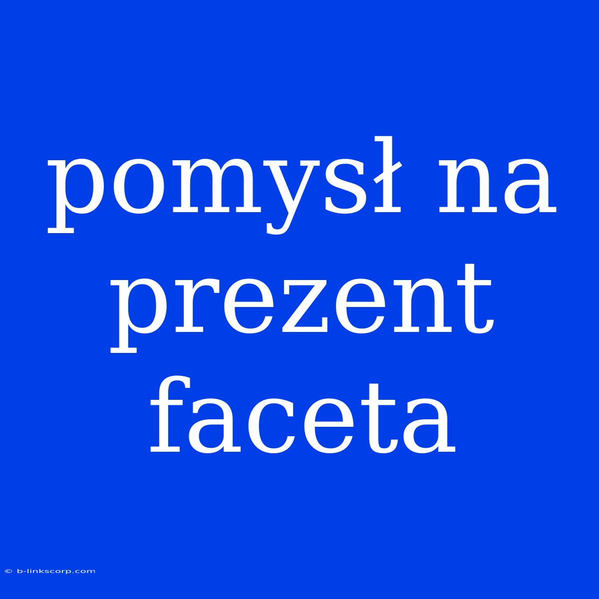 Pomysł Na Prezent Faceta