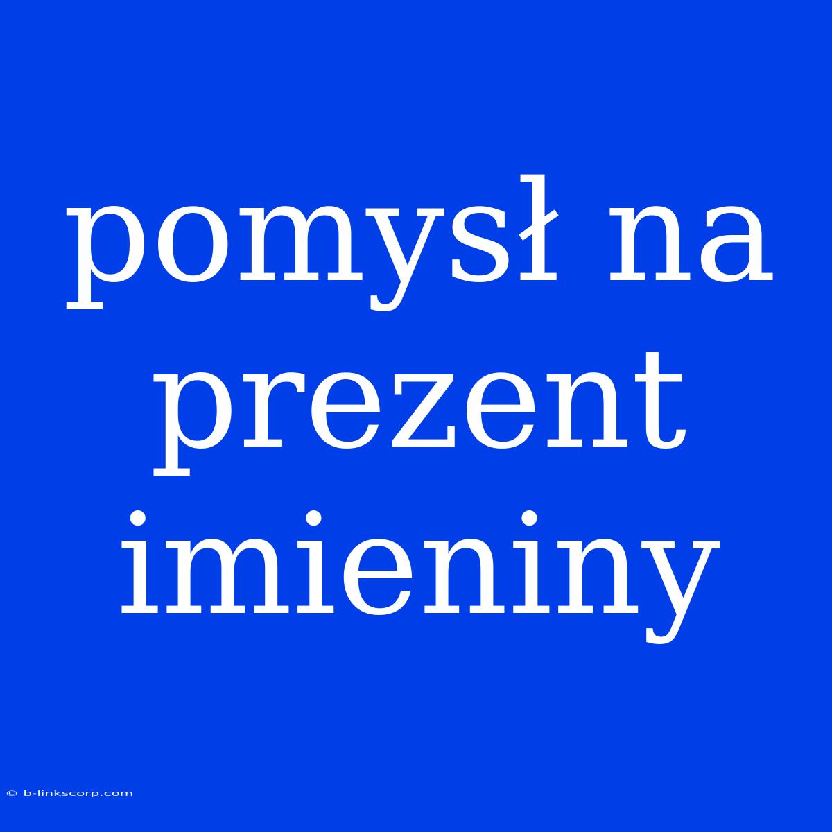 Pomysł Na Prezent Imieniny