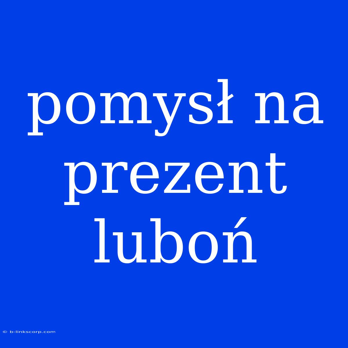 Pomysł Na Prezent Luboń