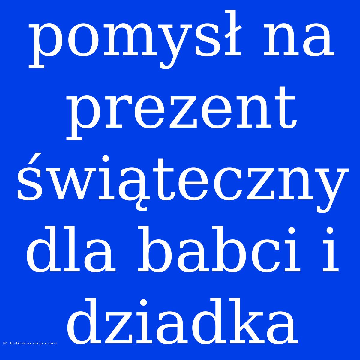 Pomysł Na Prezent Świąteczny Dla Babci I Dziadka