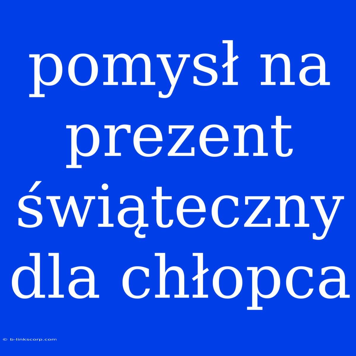 Pomysł Na Prezent Świąteczny Dla Chłopca