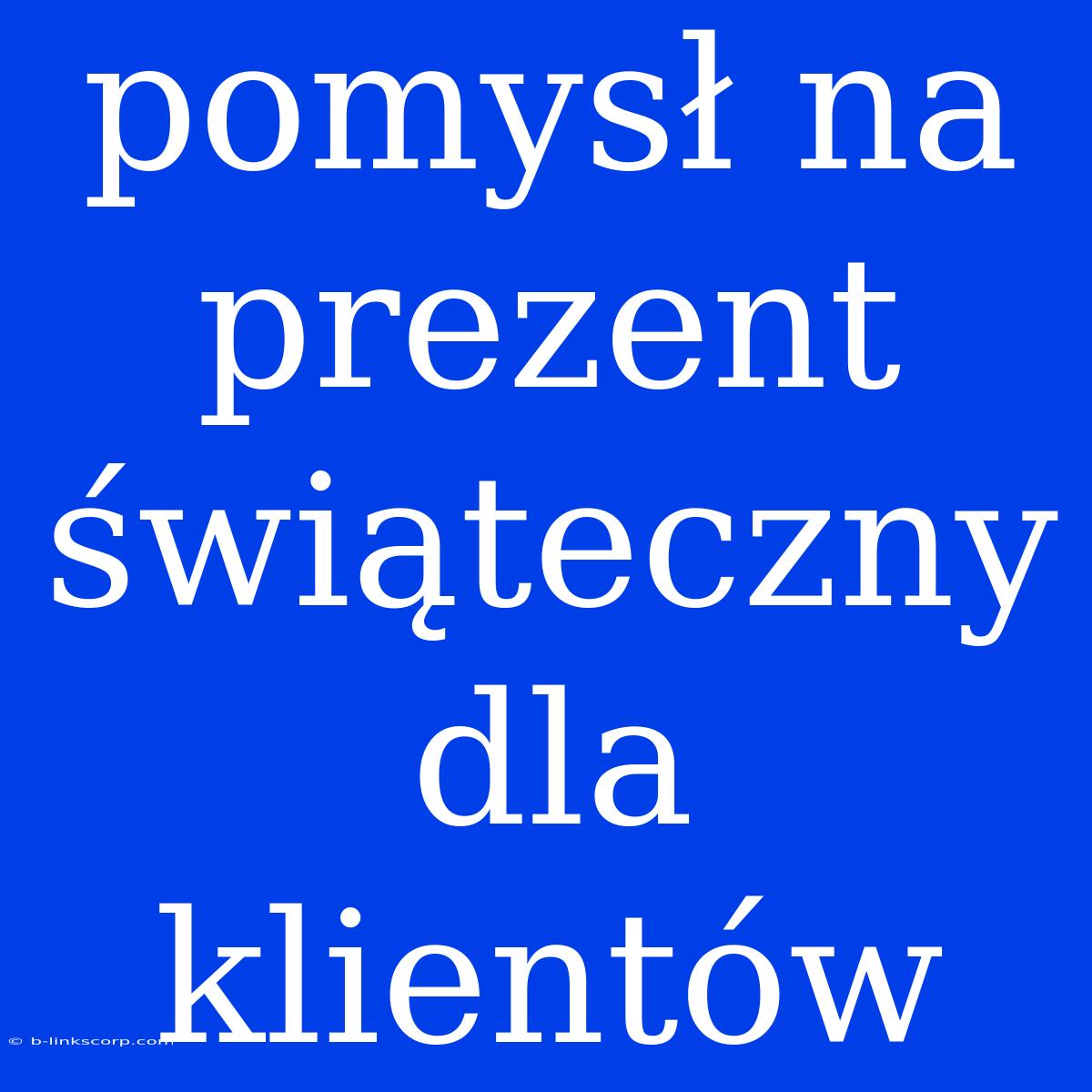 Pomysł Na Prezent Świąteczny Dla Klientów