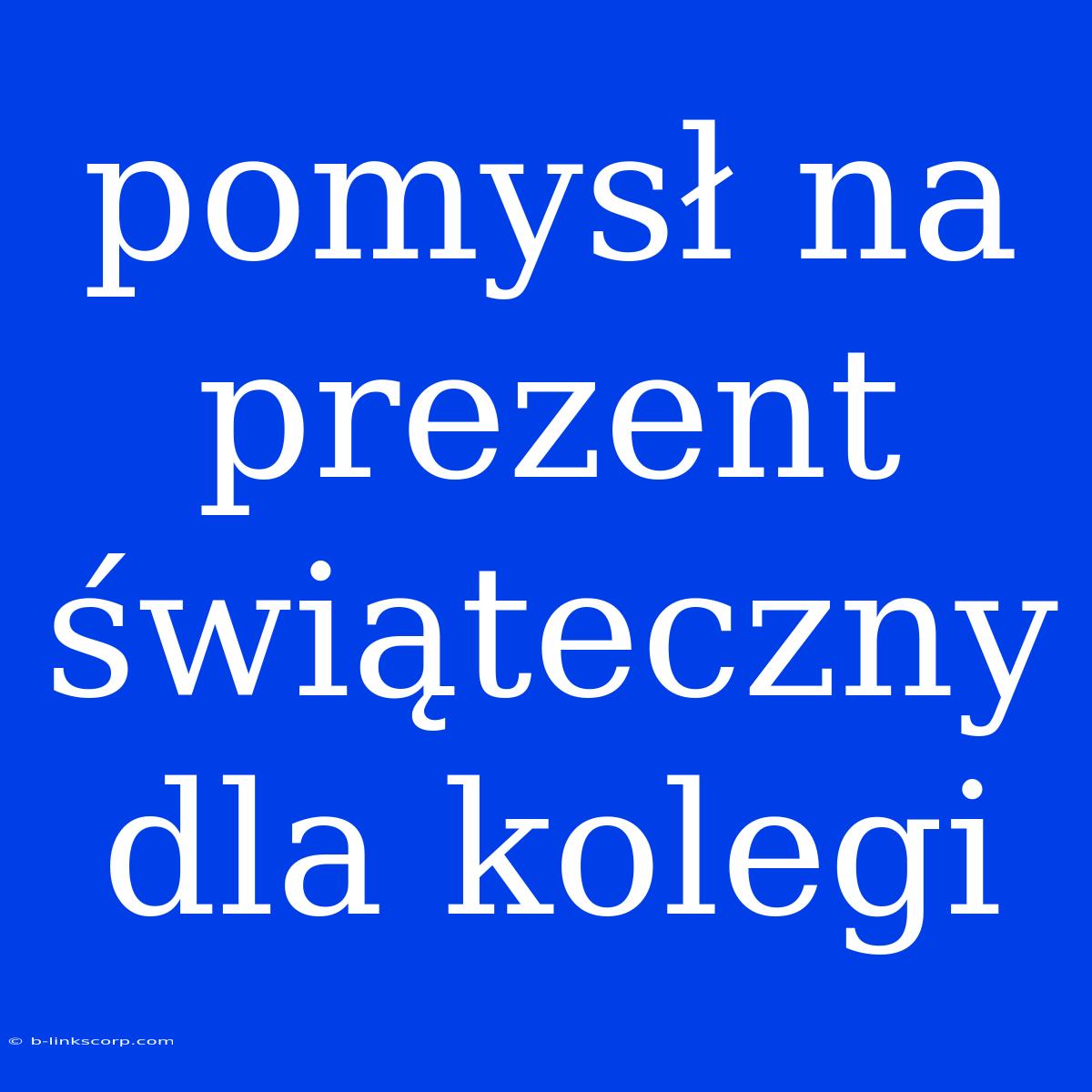 Pomysł Na Prezent Świąteczny Dla Kolegi