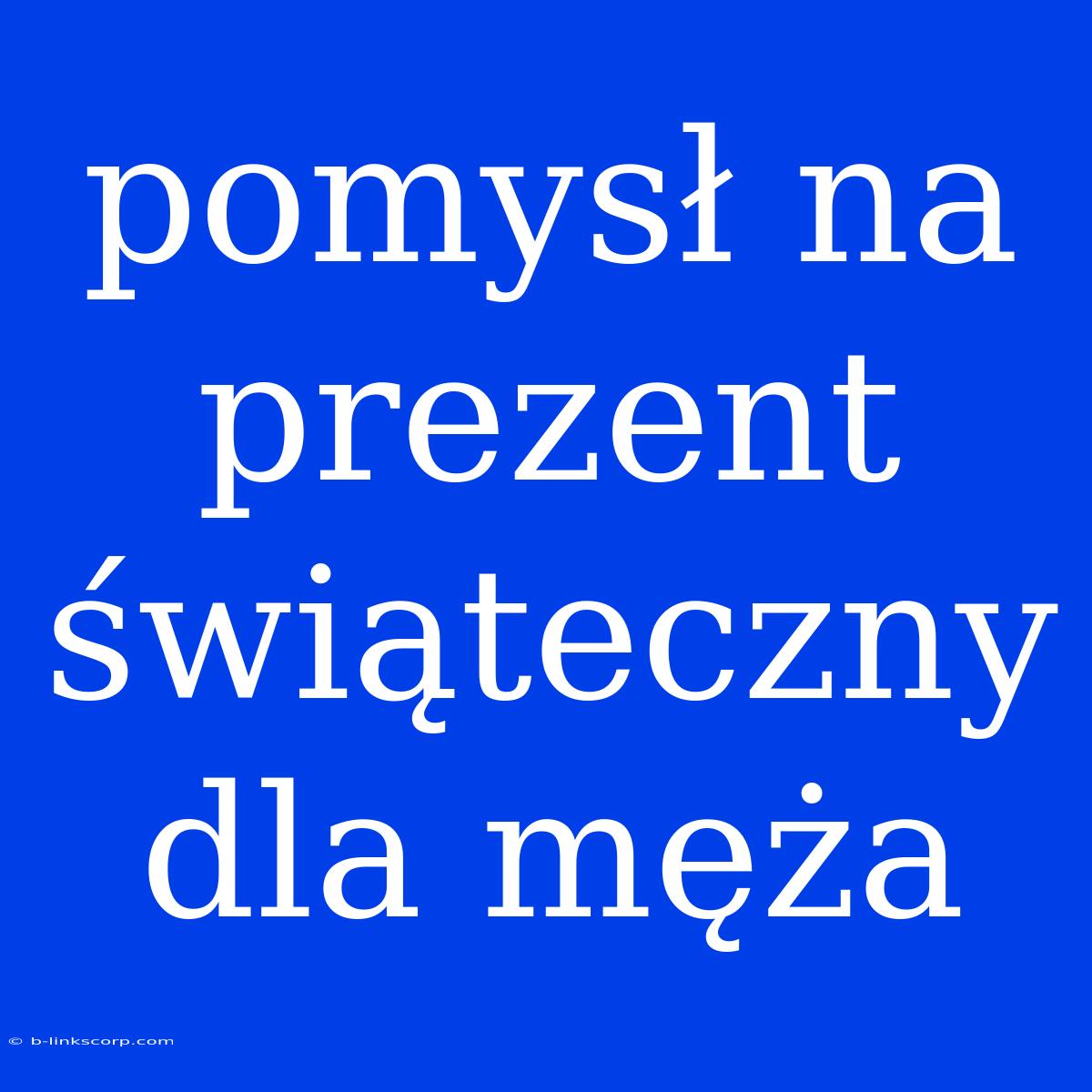 Pomysł Na Prezent Świąteczny Dla Męża