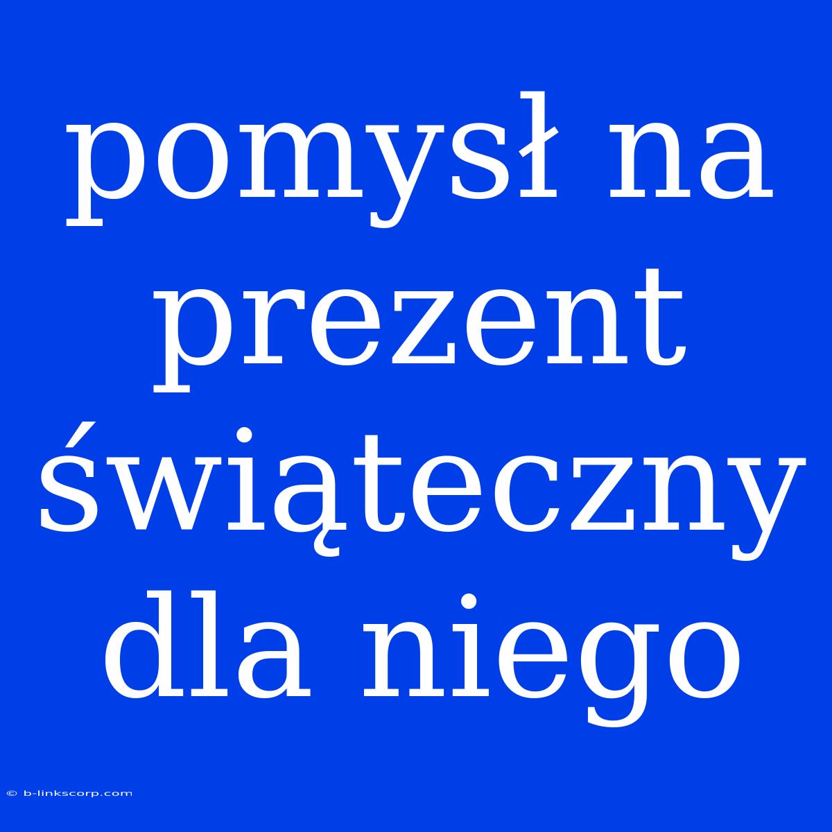 Pomysł Na Prezent Świąteczny Dla Niego