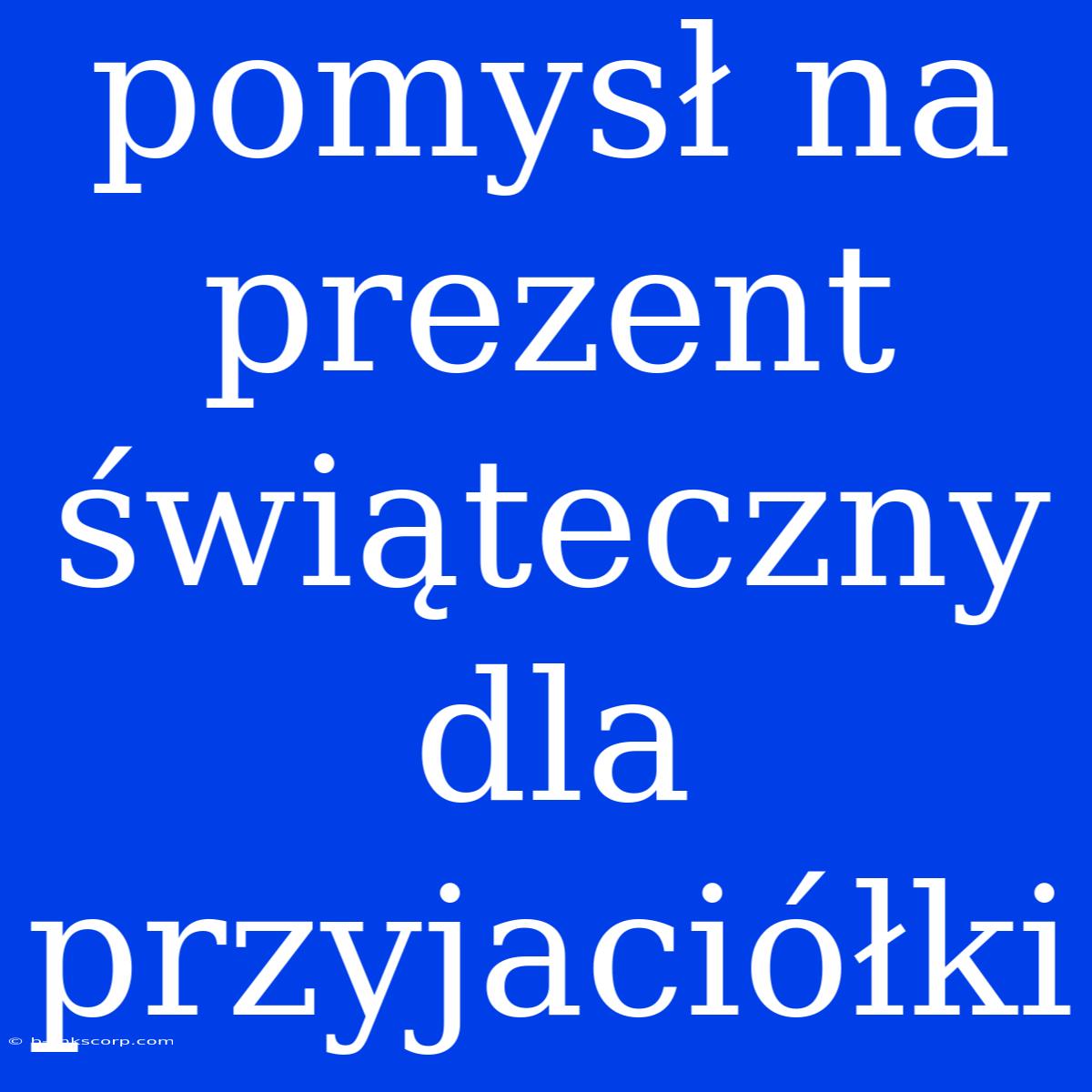 Pomysł Na Prezent Świąteczny Dla Przyjaciółki