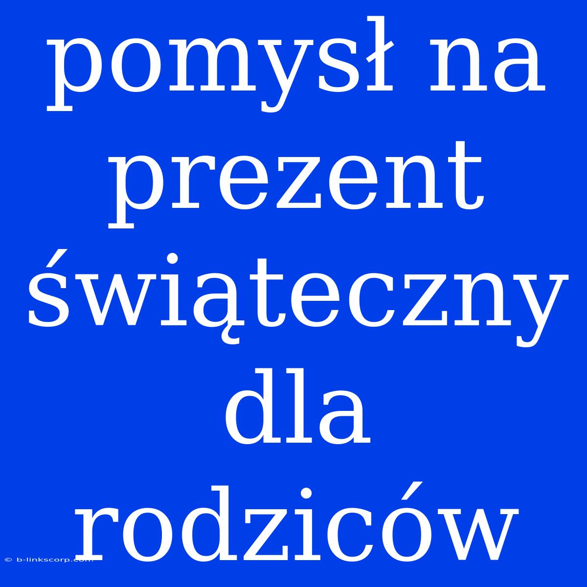 Pomysł Na Prezent Świąteczny Dla Rodziców