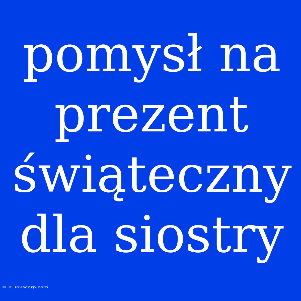 Pomysł Na Prezent Świąteczny Dla Siostry