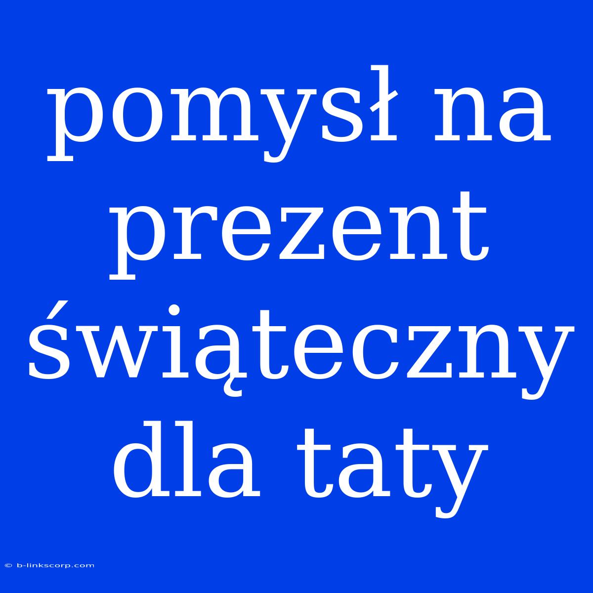 Pomysł Na Prezent Świąteczny Dla Taty