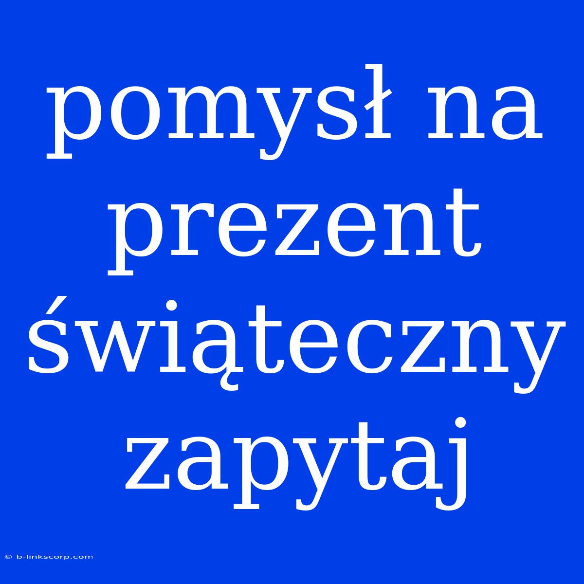 Pomysł Na Prezent Świąteczny Zapytaj