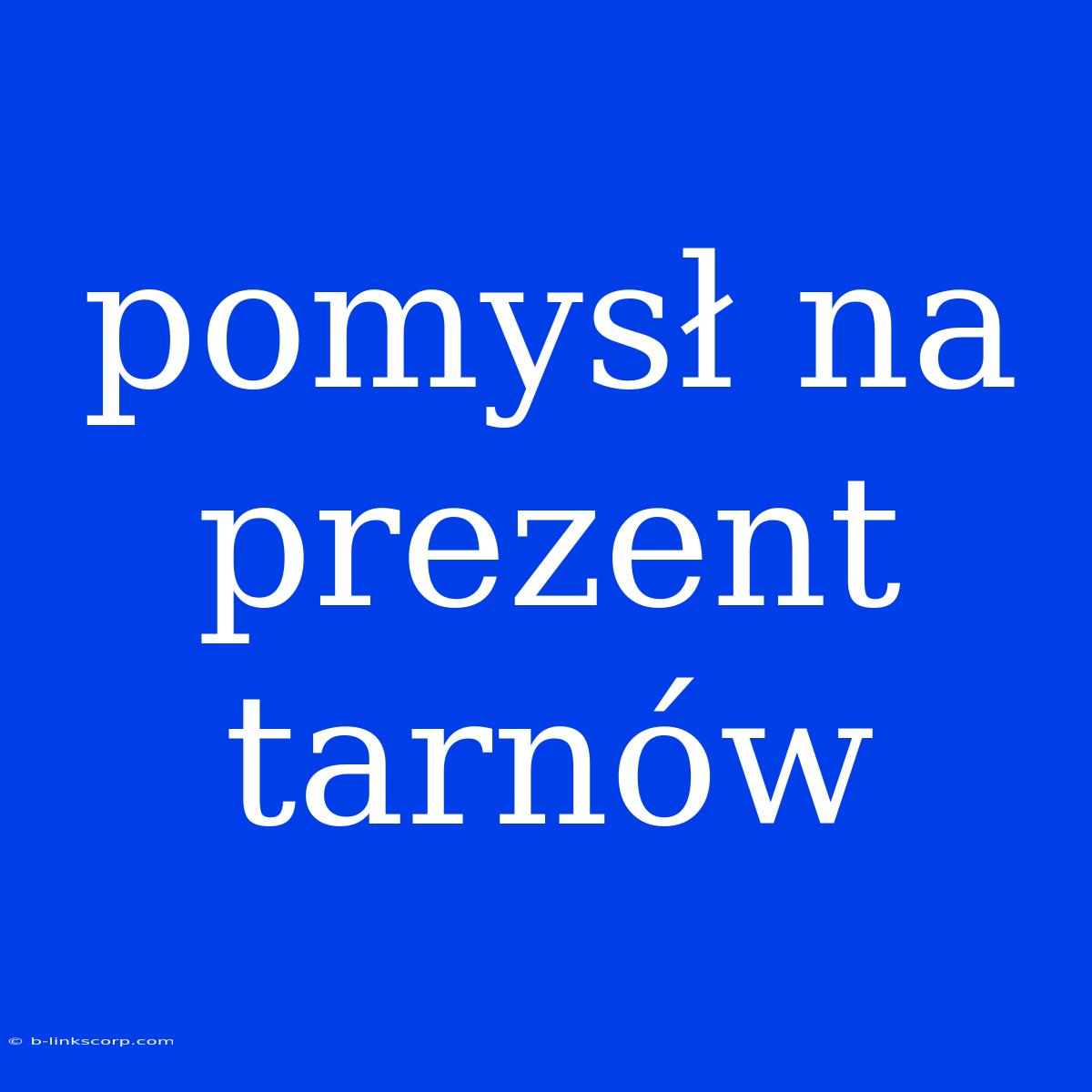 Pomysł Na Prezent Tarnów