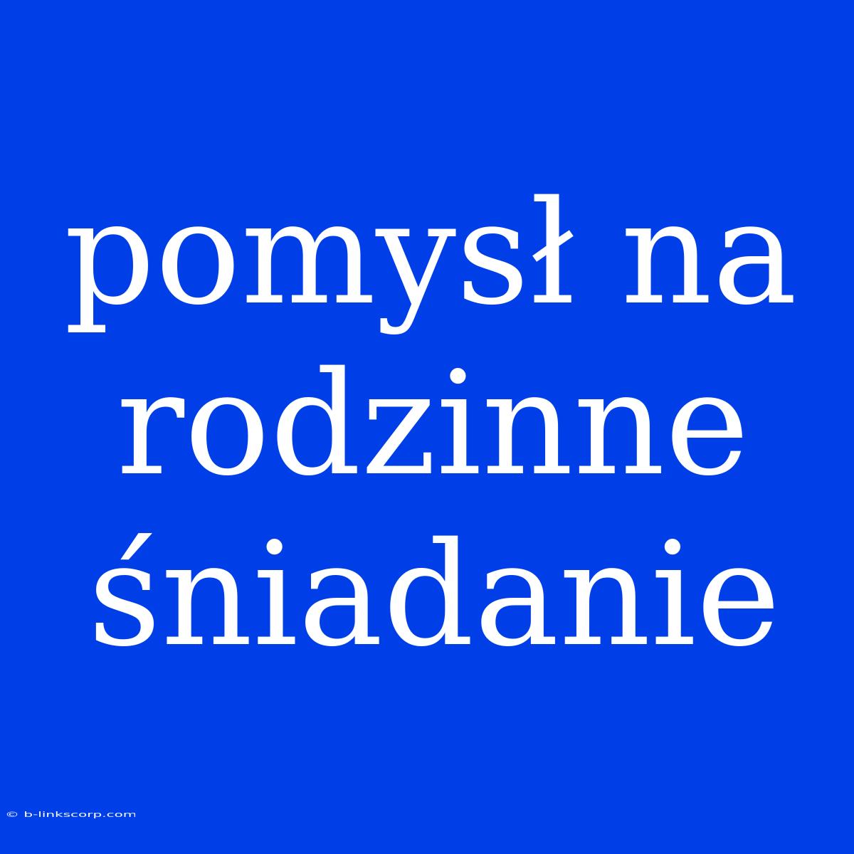 Pomysł Na Rodzinne Śniadanie