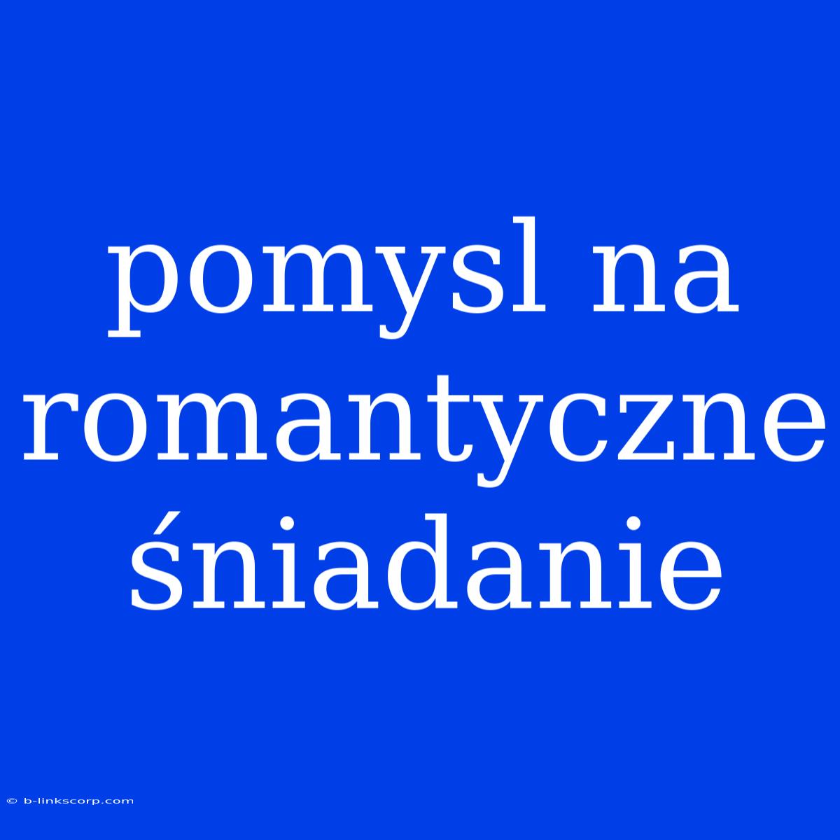 Pomysl Na Romantyczne Śniadanie