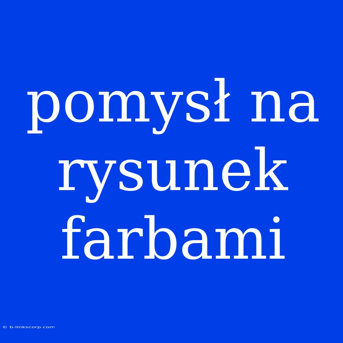 Pomysł Na Rysunek Farbami