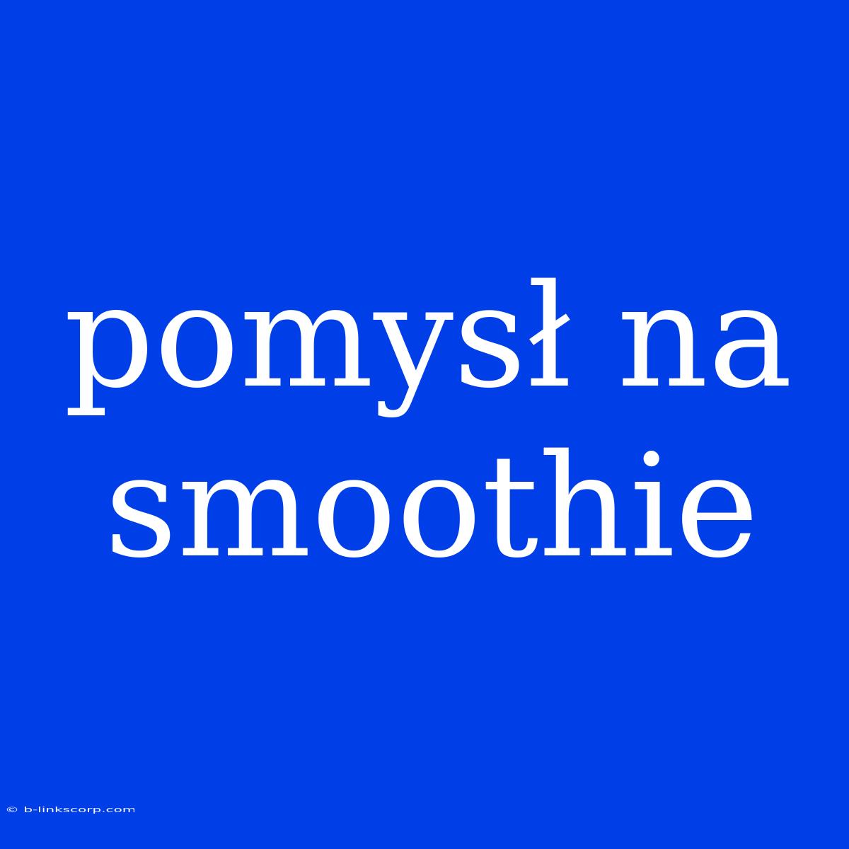 Pomysł Na Smoothie