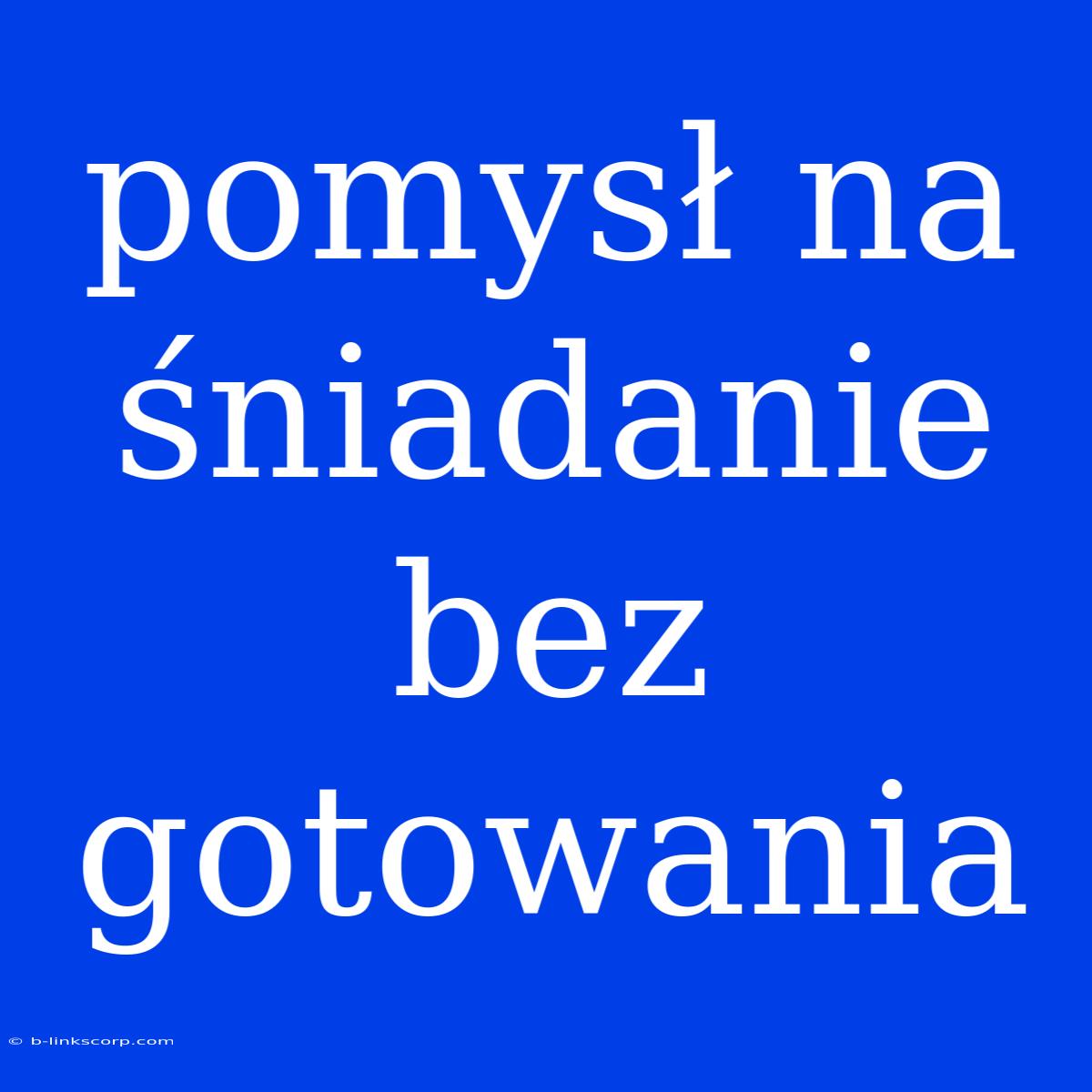 Pomysł Na Śniadanie Bez Gotowania