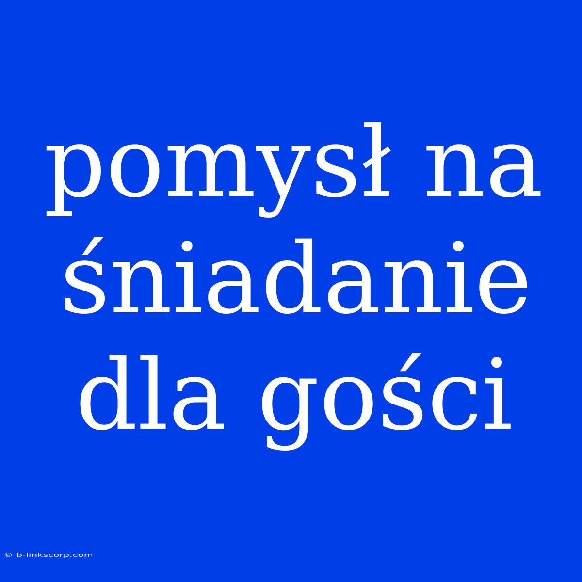 Pomysł Na Śniadanie Dla Gości