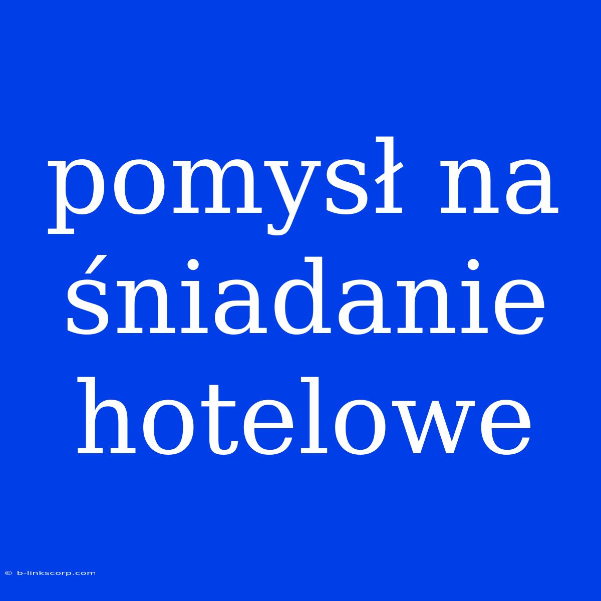 Pomysł Na Śniadanie Hotelowe