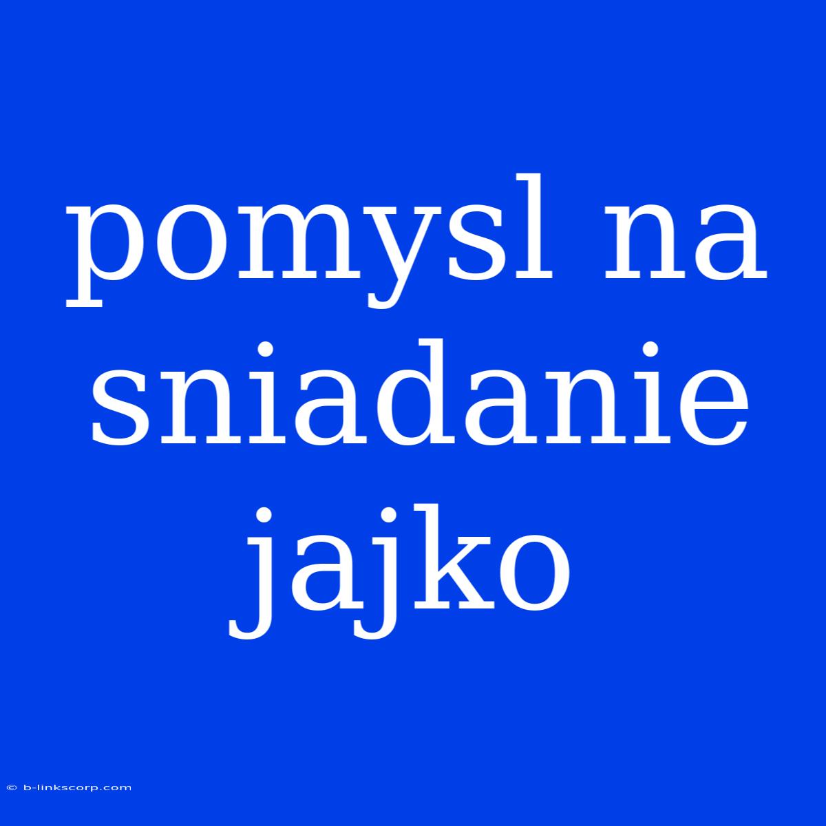 Pomysl Na Sniadanie Jajko