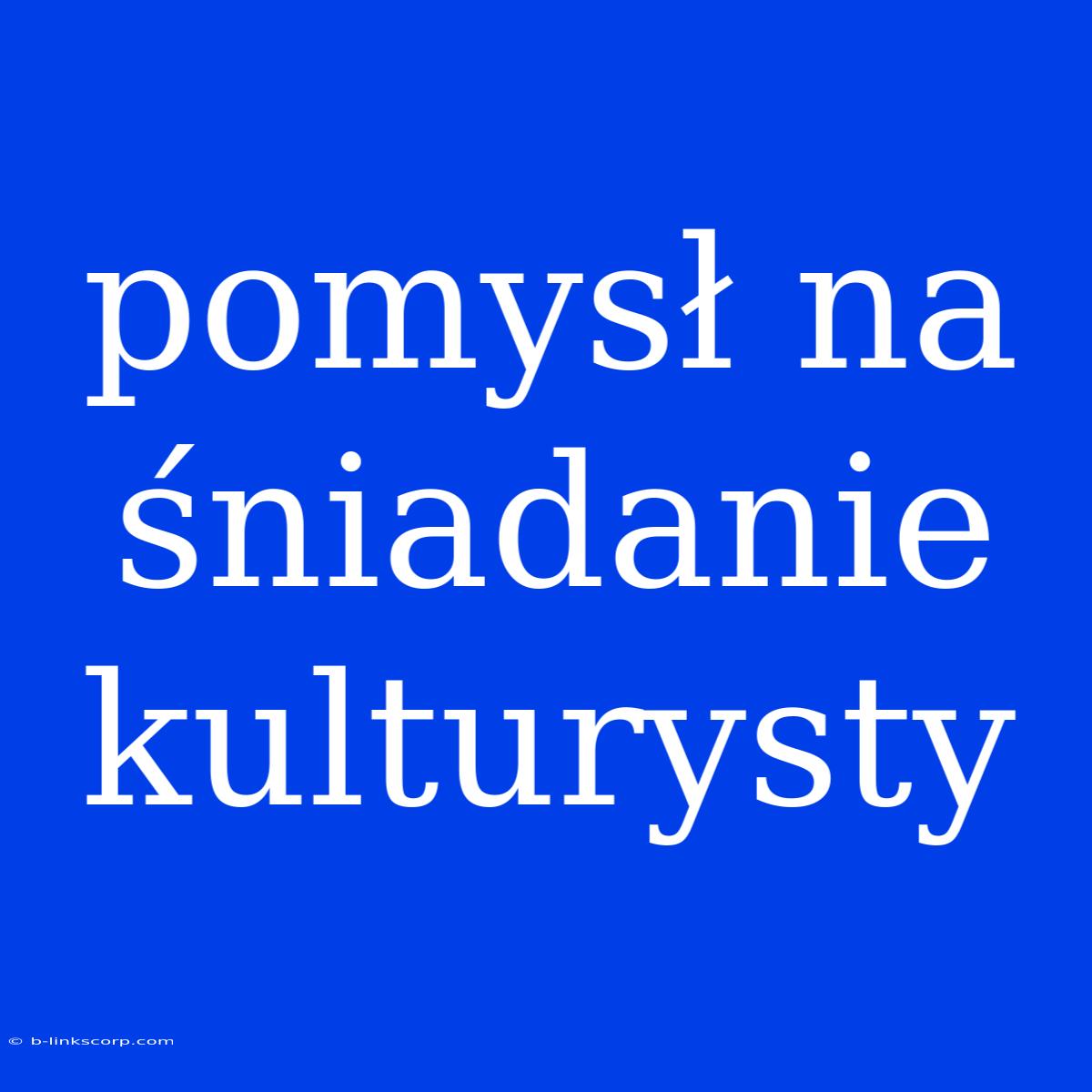 Pomysł Na Śniadanie Kulturysty