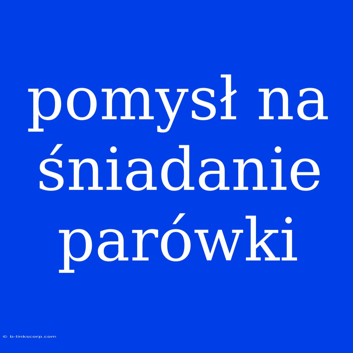 Pomysł Na Śniadanie Parówki