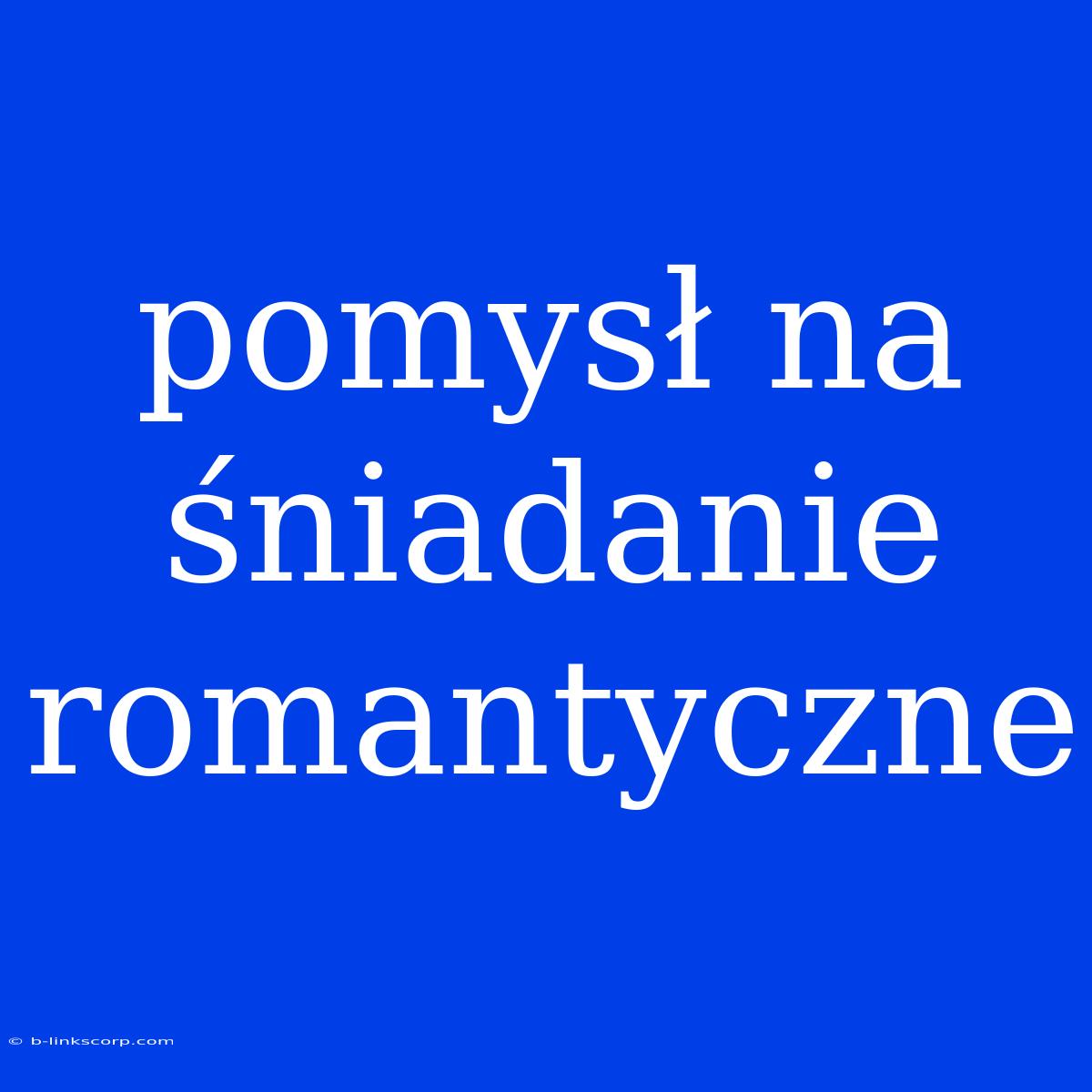 Pomysł Na Śniadanie Romantyczne