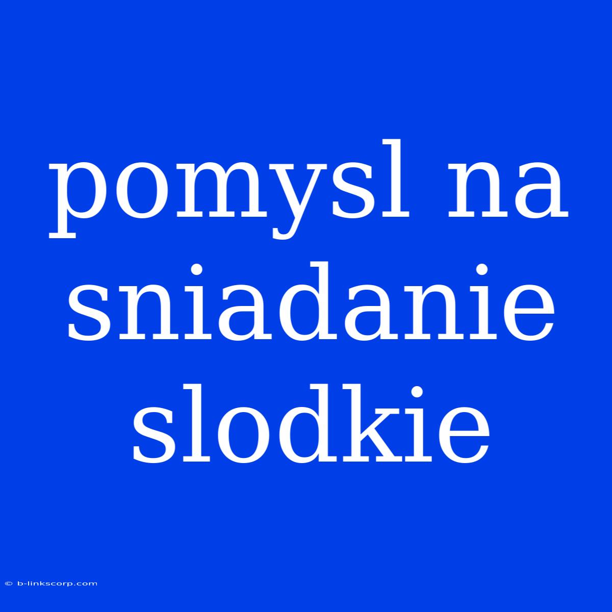 Pomysl Na Sniadanie Slodkie