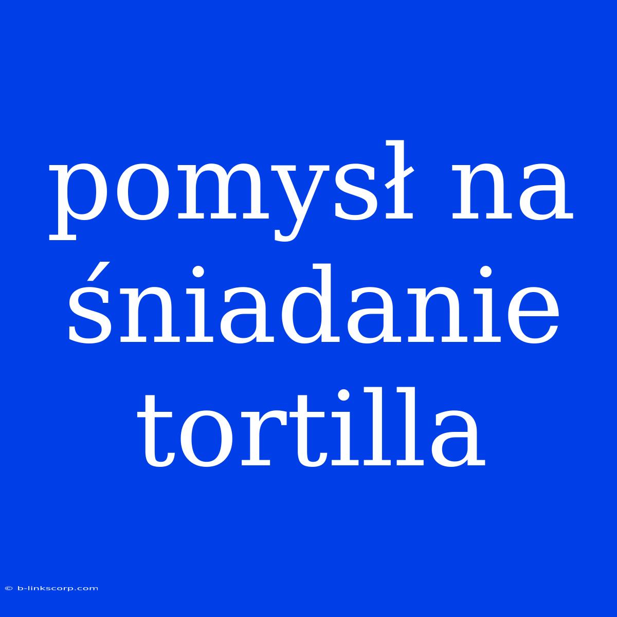 Pomysł Na Śniadanie Tortilla