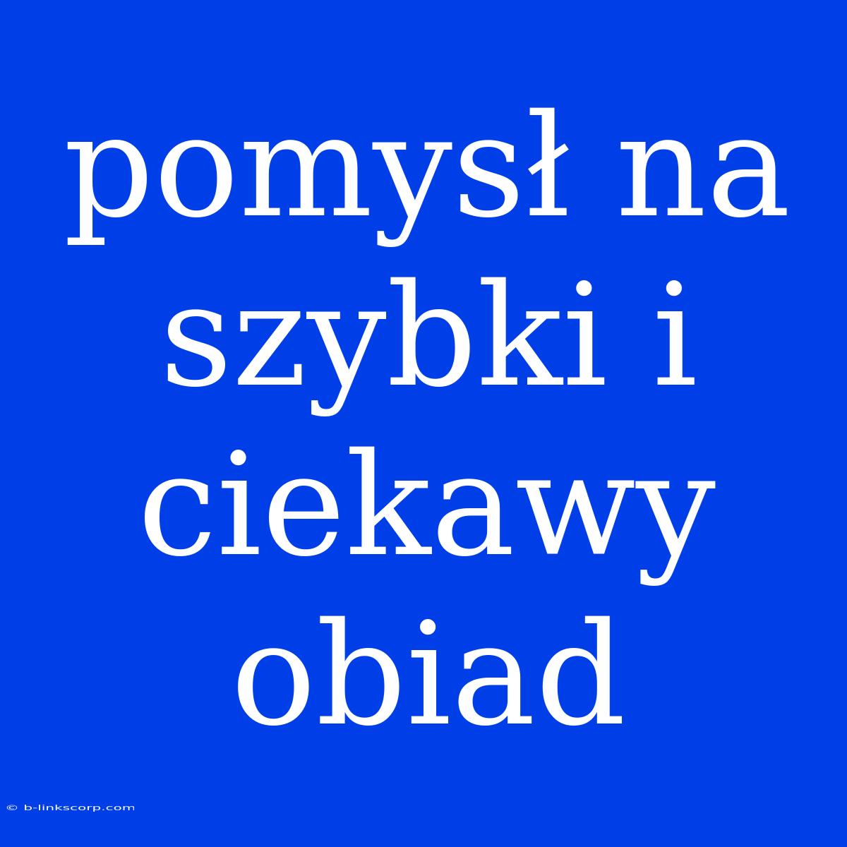 Pomysł Na Szybki I Ciekawy Obiad