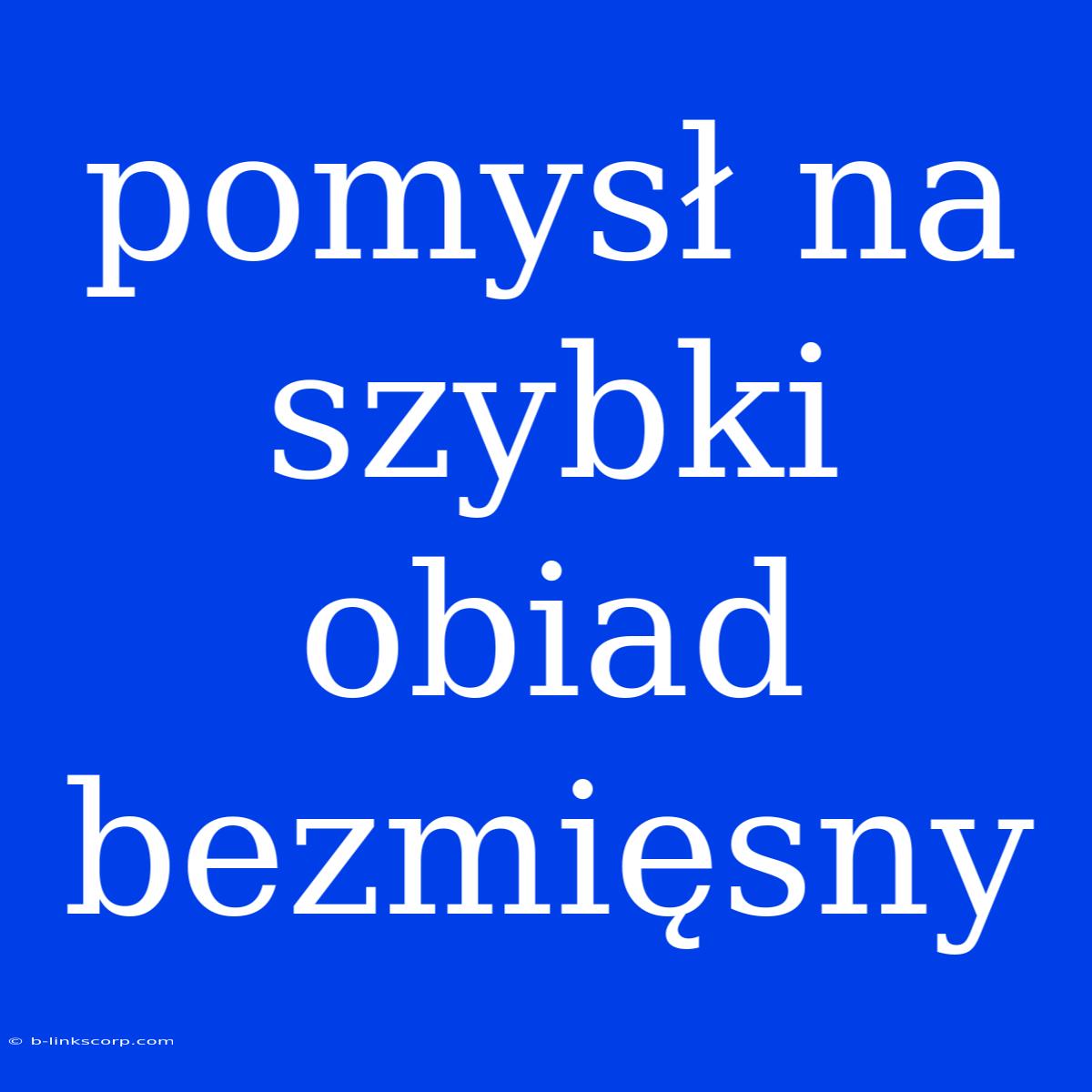 Pomysł Na Szybki Obiad Bezmięsny