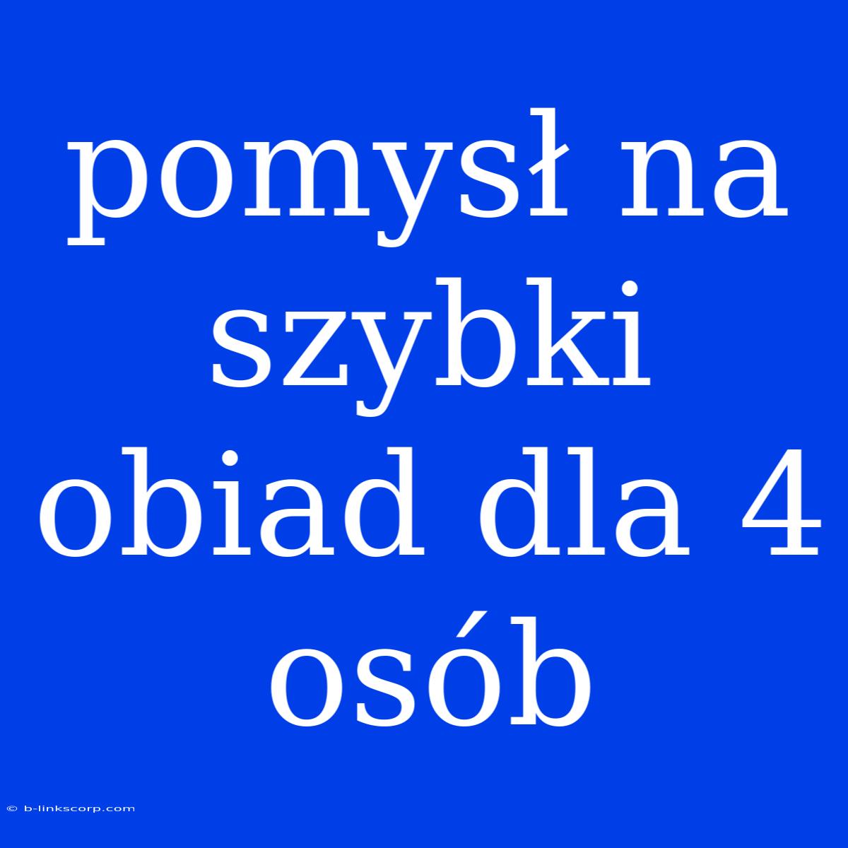 Pomysł Na Szybki Obiad Dla 4 Osób