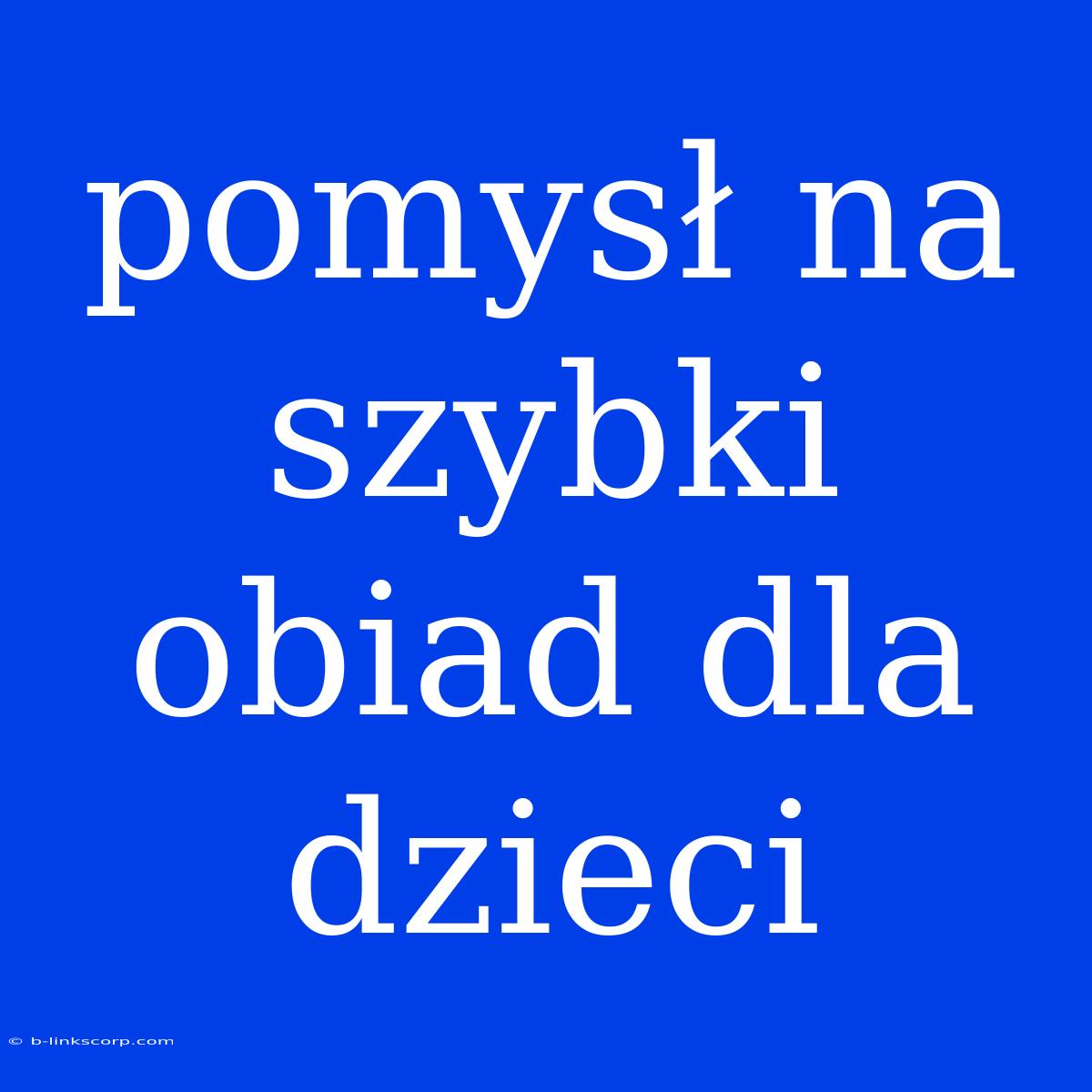 Pomysł Na Szybki Obiad Dla Dzieci