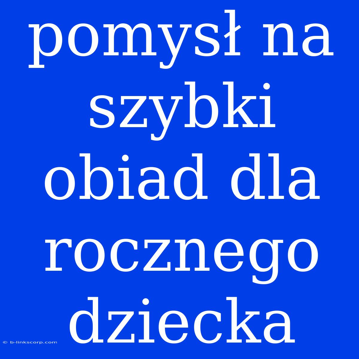 Pomysł Na Szybki Obiad Dla Rocznego Dziecka