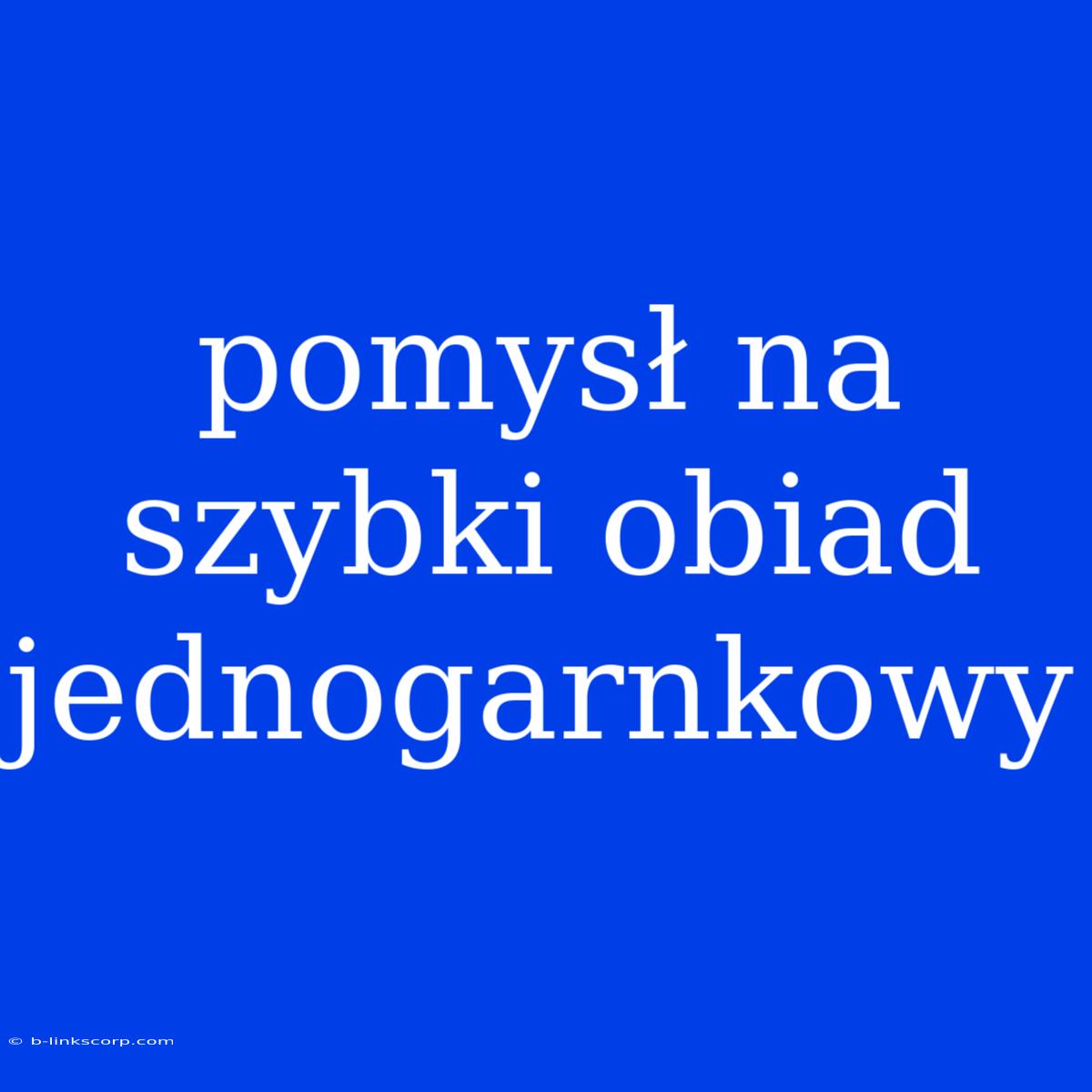 Pomysł Na Szybki Obiad Jednogarnkowy