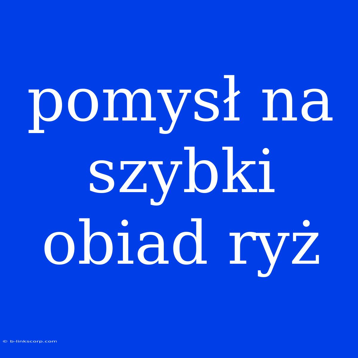 Pomysł Na Szybki Obiad Ryż