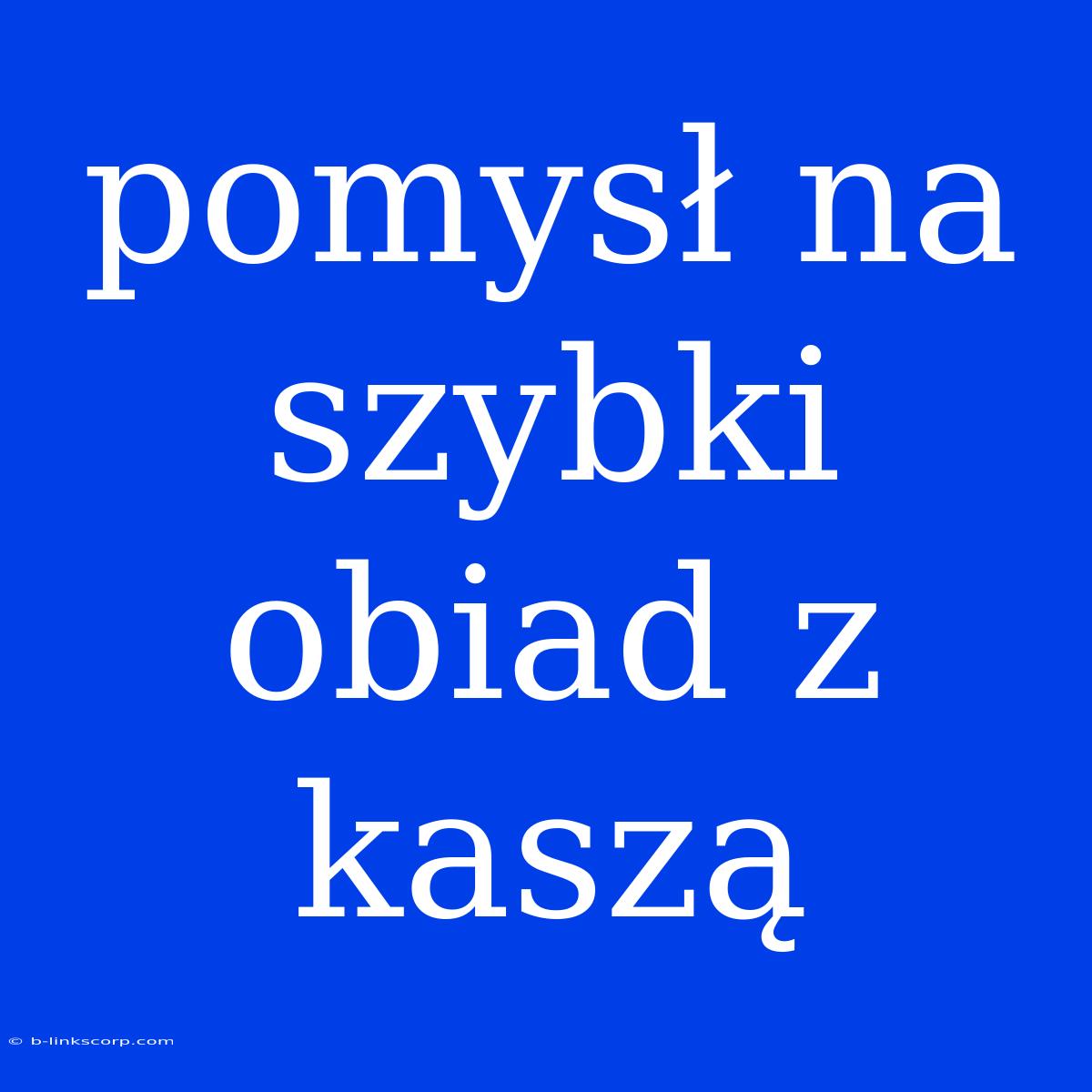 Pomysł Na Szybki Obiad Z Kaszą