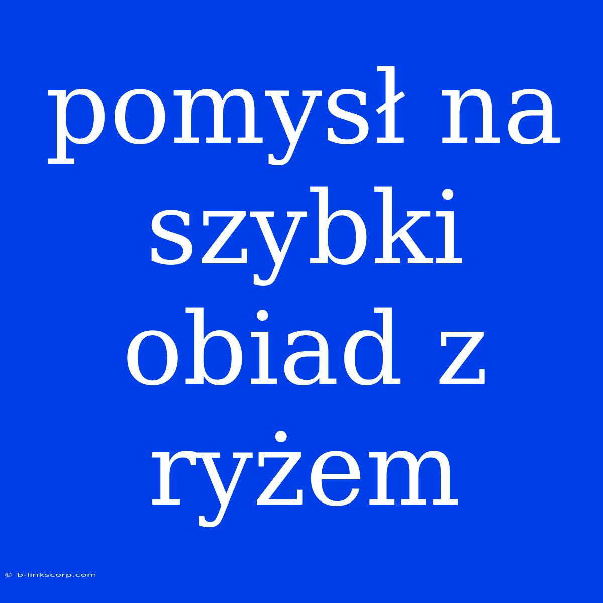 Pomysł Na Szybki Obiad Z Ryżem