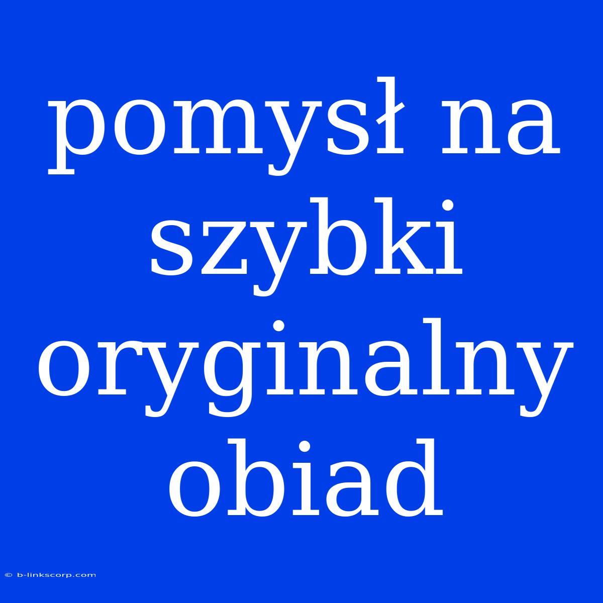 Pomysł Na Szybki Oryginalny Obiad