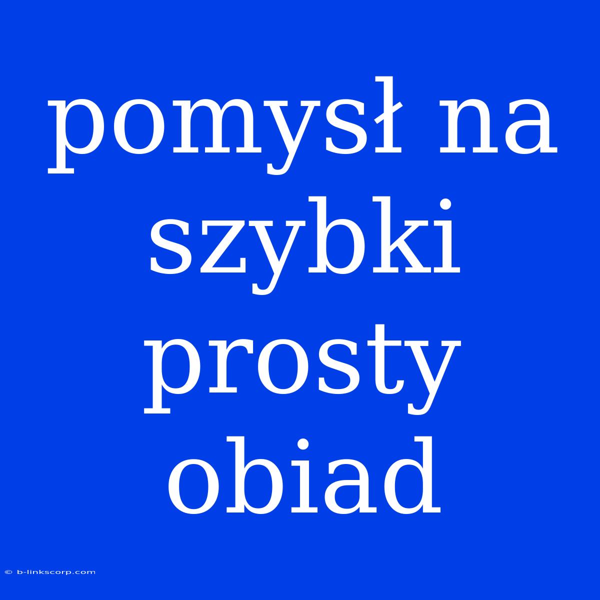 Pomysł Na Szybki Prosty Obiad