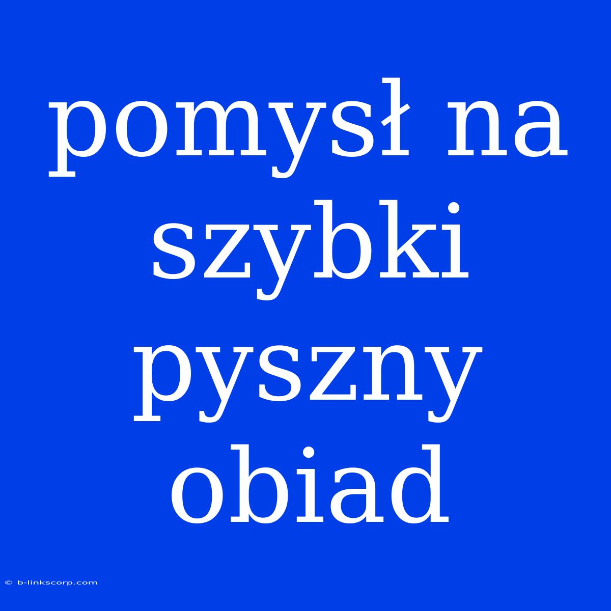 Pomysł Na Szybki Pyszny Obiad