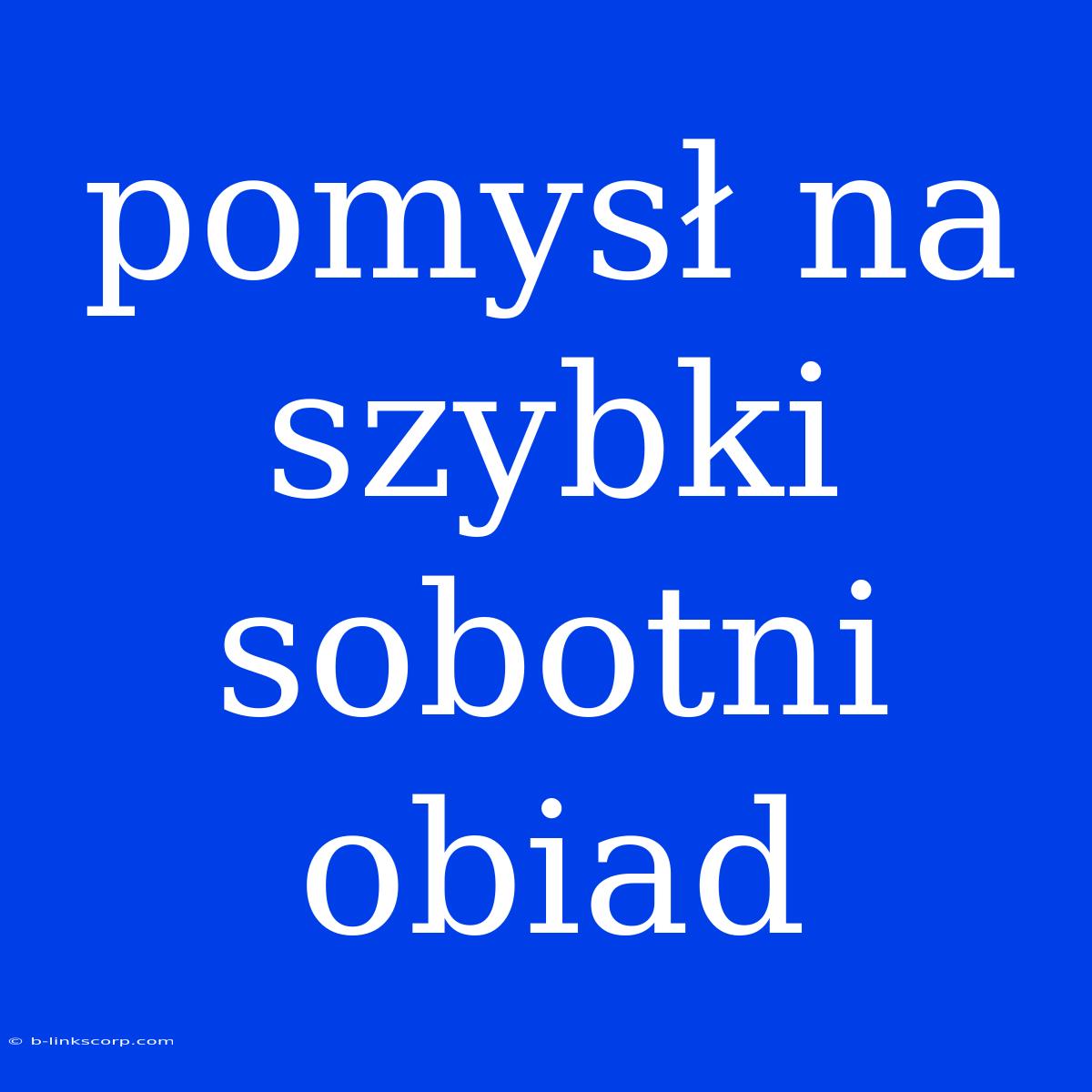 Pomysł Na Szybki Sobotni Obiad