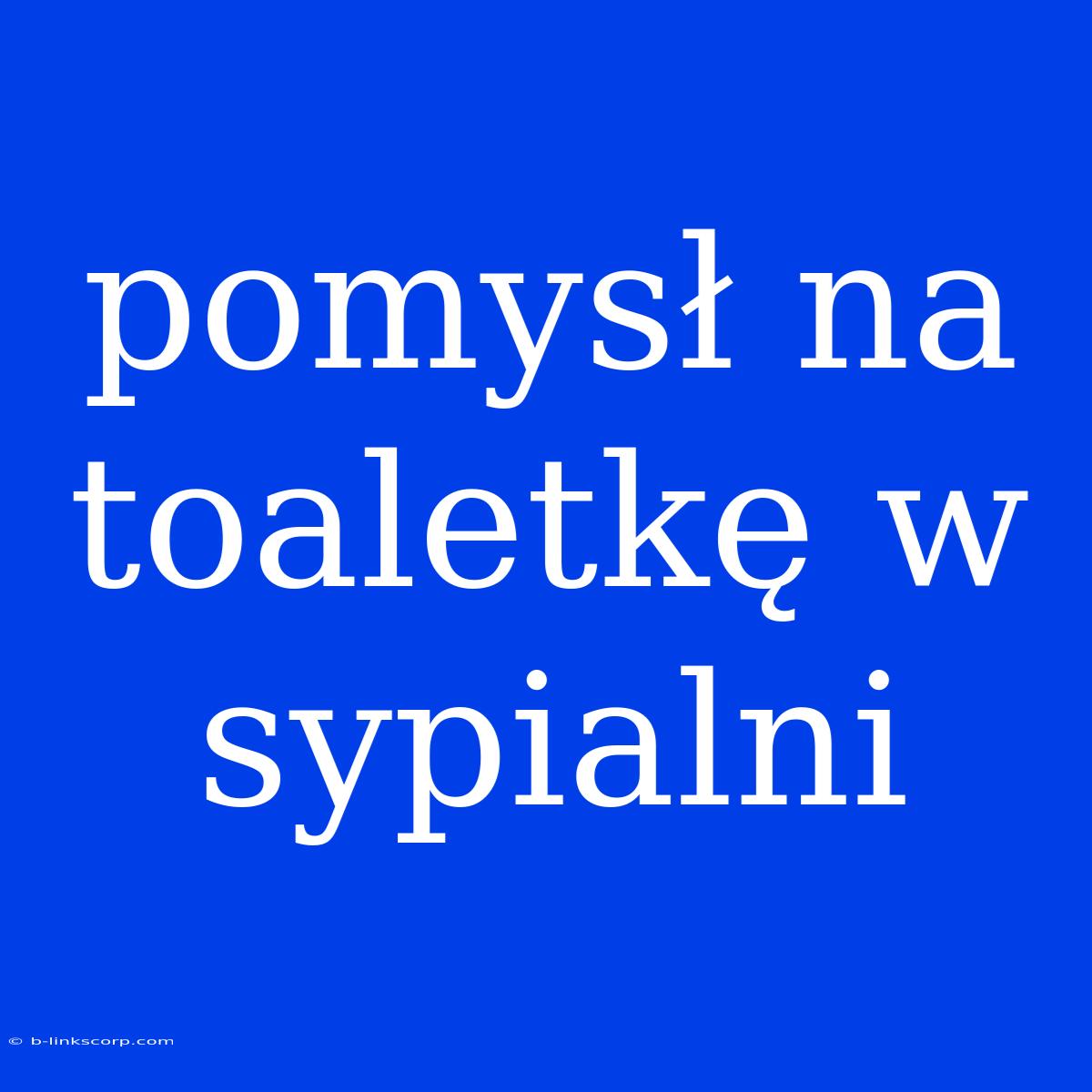 Pomysł Na Toaletkę W Sypialni