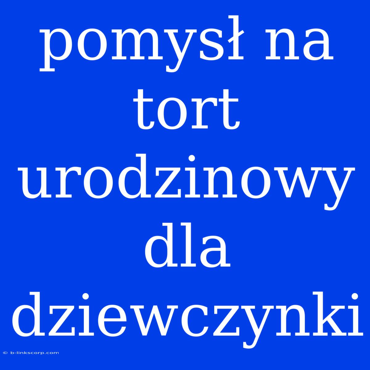 Pomysł Na Tort Urodzinowy Dla Dziewczynki