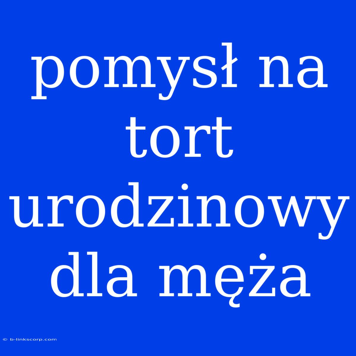 Pomysł Na Tort Urodzinowy Dla Męża